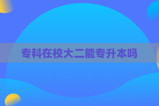 专科在校大二能专升本吗